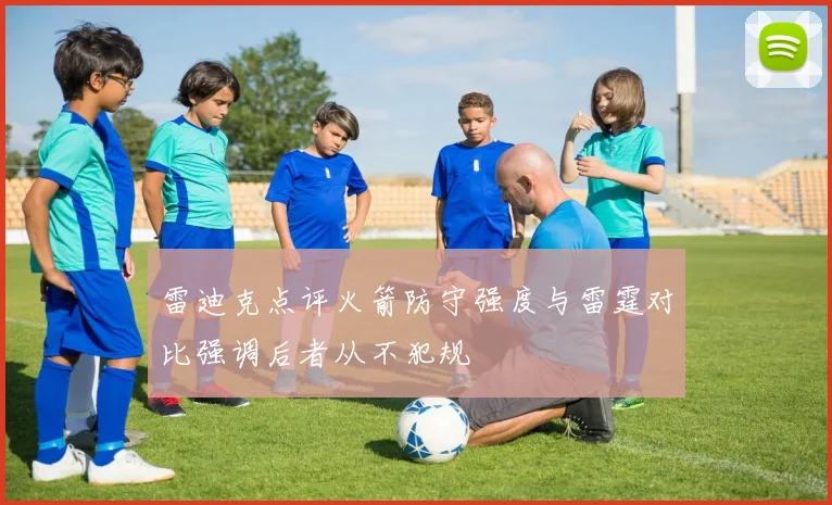 雷迪克点评火箭防守强度与雷霆对比强调后者从不犯规