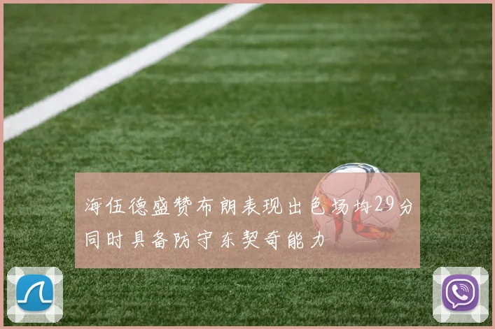 海伍德盛赞布朗表现出色场均29分同时具备防守东契奇能力