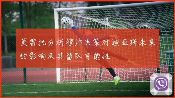 莫雷托分析穆帅决策对迪亚斯未来的影响及其留队可能性