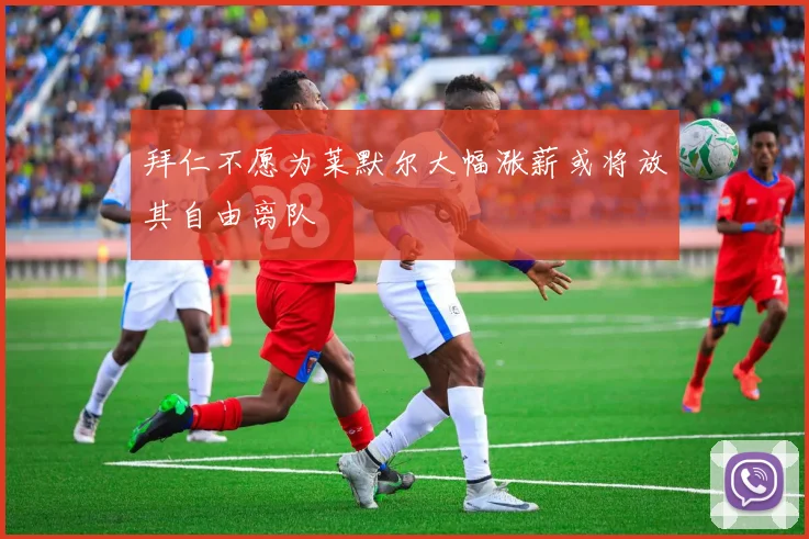 拜仁不愿为莱默尔大幅涨薪或将放其自由离队