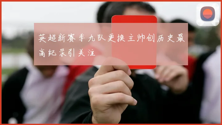 英超新赛季九队更换主帅创历史最高纪录引关注