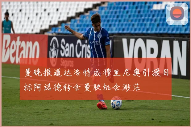曼晚报道达洛特成穆里尼奥引援目标阿诺德转会曼联机会渺茫