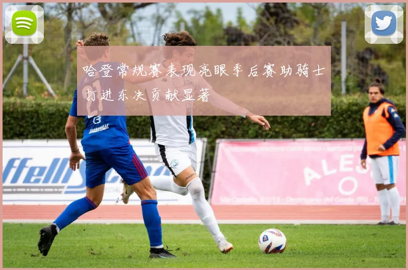哈登常规赛表现亮眼季后赛助骑士打进东决贡献显著