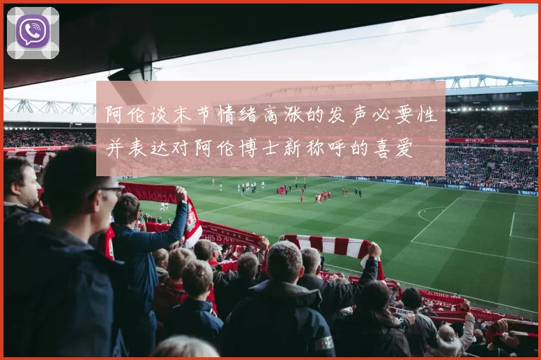 阿伦谈末节情绪高涨的发声必要性并表达对阿伦博士新称呼的喜爱